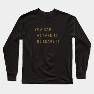 You Can Take It Or Leave It Long Sleeve T-Shirt